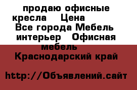  продаю офисные кресла  › Цена ­ 1 800 - Все города Мебель, интерьер » Офисная мебель   . Краснодарский край